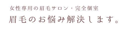 女性専用の眉毛サロン・完全個室、眉毛のお悩み解決します。